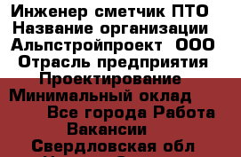 Инженер-сметчик ПТО › Название организации ­ Альпстройпроект, ООО › Отрасль предприятия ­ Проектирование › Минимальный оклад ­ 25 000 - Все города Работа » Вакансии   . Свердловская обл.,Нижняя Салда г.